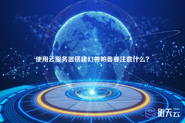 使用云服务器搭建幻兽帕鲁要注意什么？