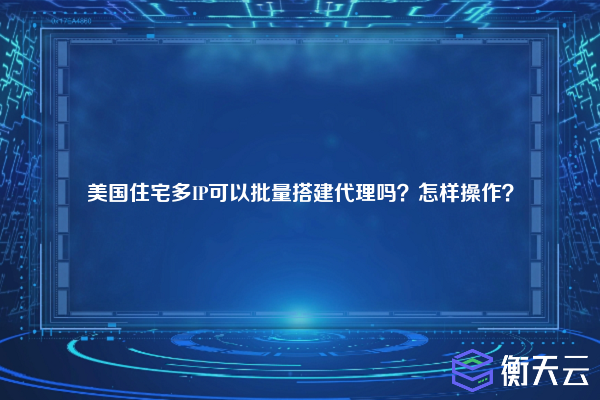 美国住宅多IP可以批量搭建代理吗？怎样操作？