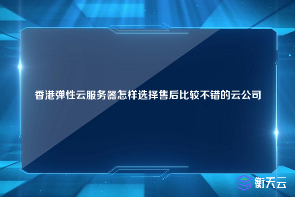 香港弹性云服务器怎样选择售后比较不错的云公司