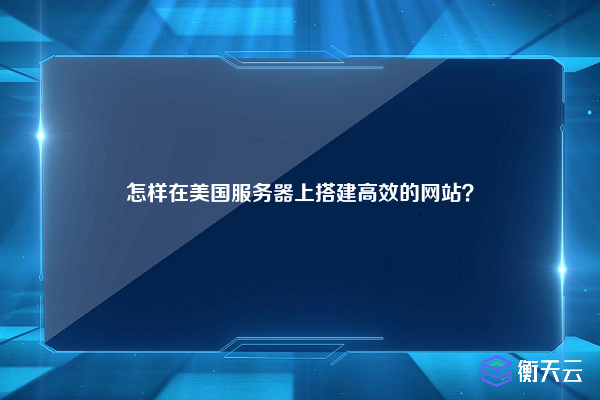 怎样在美国服务器上搭建高效的网站？