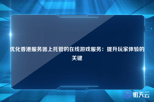 优化香港服务器上托管的在线游戏服务：提升玩家体验的关键