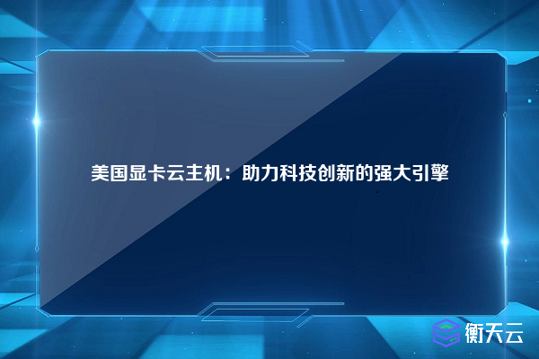 美国显卡云主机：助力科技创新的强大引擎