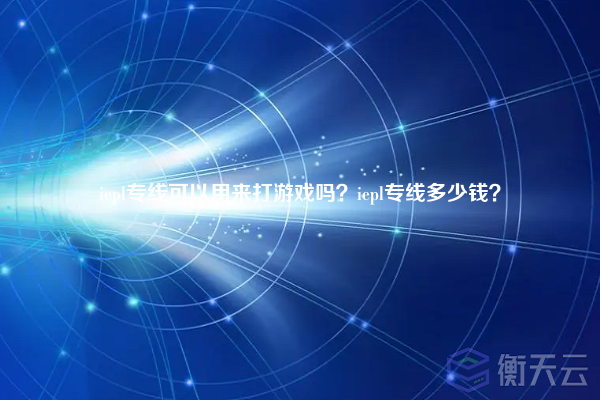 iepl专线可以用来打游戏吗？iepl专线多少钱？