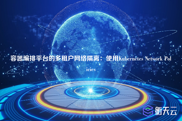 容器编排平台的多租户网络隔离：使用Kubernetes Network Policies