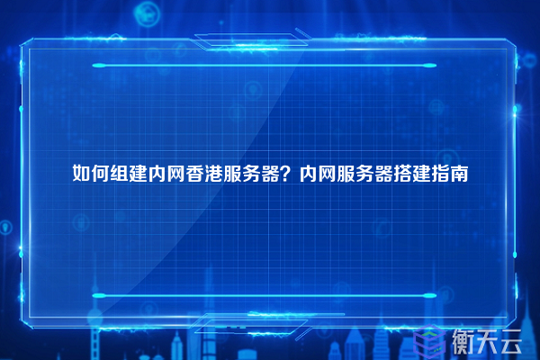 如何组建内网香港服务器？内网服务器搭建指南