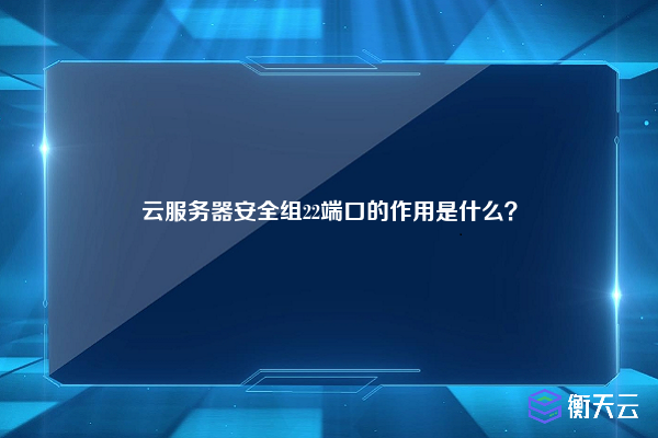 云服务器安全组22端口的作用是什么？