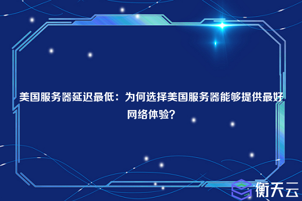 美国服务器延迟最低：为何选择美国服务器能够提供最好网络体验？