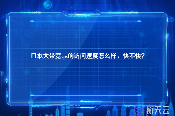 日本大带宽vps的访问速度怎么样，快不快？