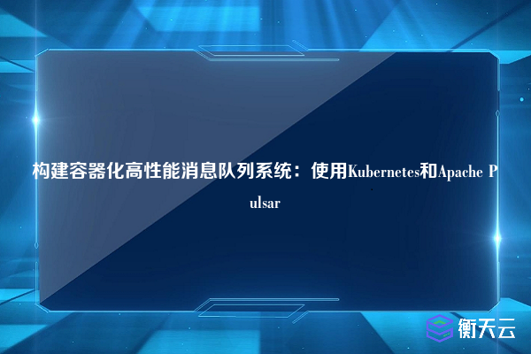 构建容器化高性能消息队列系统：使用Kubernetes和Apache Pulsar