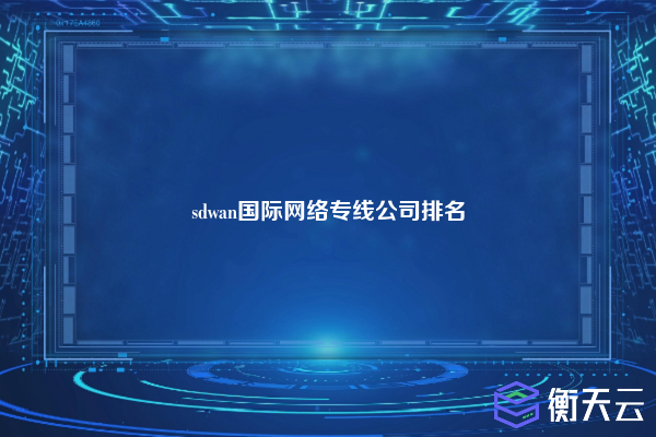 sdwan国际网络专线公司排名