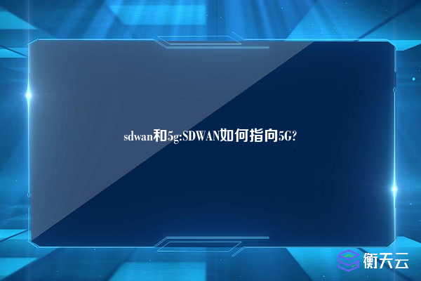 sdwan和5g:SDWAN如何指向5G?