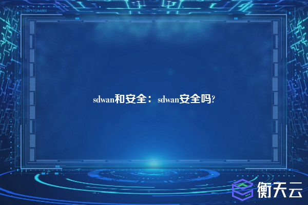 sdwan和安全：sdwan安全吗?