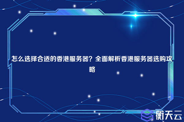 怎么选择合适的香港服务器？全面解析香港服务器选购攻略