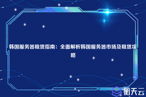 韩国服务器租赁指南：全面解析韩国服务器市场及租赁攻略