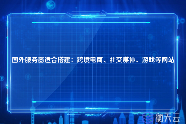 国外服务器适合搭建：跨境电商、社交媒体、游戏等网站