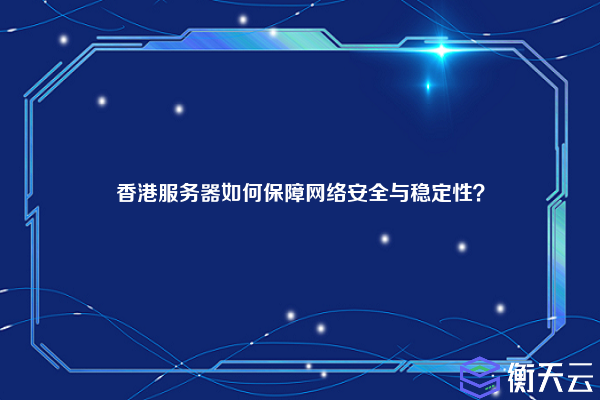 香港服务器如何保障网络安全与稳定性？