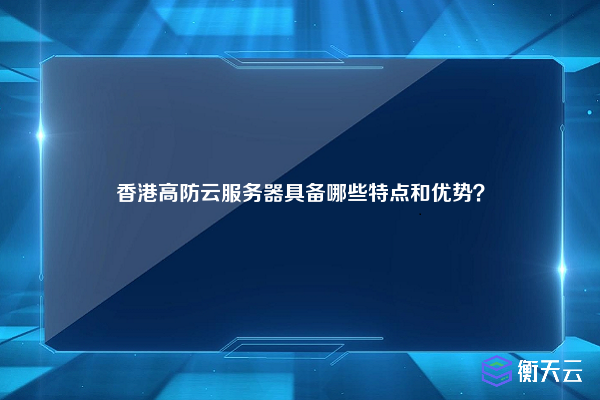 香港高防云服务器具备哪些特点和优势？