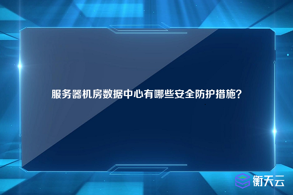 服务器机房数据中心有哪些安全防护措施？