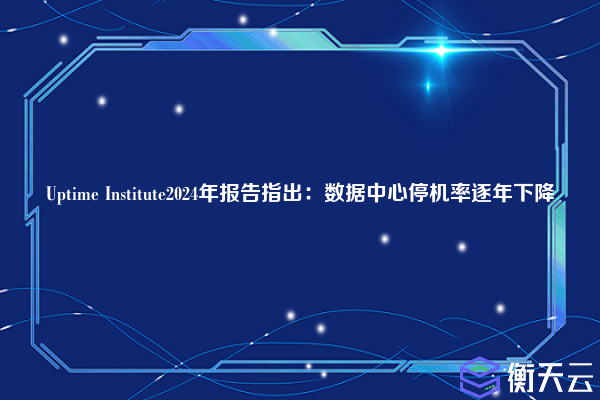 Uptime Institute2024年报告指出：数据中心停机率逐年下降