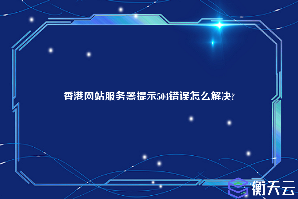 香港网站服务器提示504错误怎么解决?