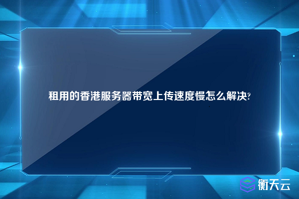 租用的香港服务器带宽上传速度慢怎么解决?