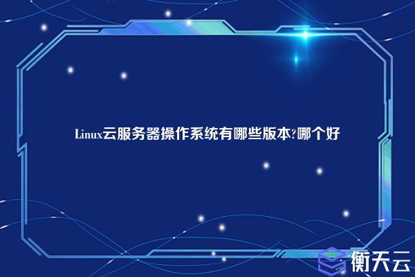 Linux云服务器操作系统有哪些版本?哪个好