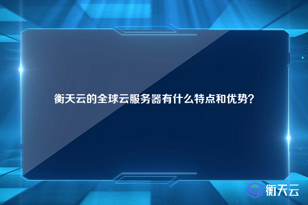 衡天云的全球云服务器有什么特点和优势？