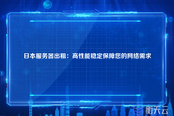 日本服务器出租：高性能稳定保障您的网络需求