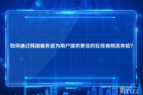 如何通过韩国服务器为用户提供更佳的在线视频流体验？