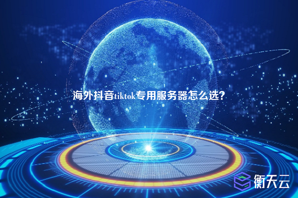 海外抖音tiktok专用服务器怎么选？