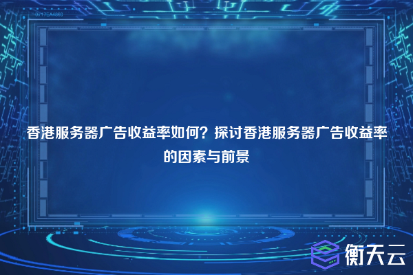 香港服务器广告收益率如何？探讨香港服务器广告收益率的因素与前景