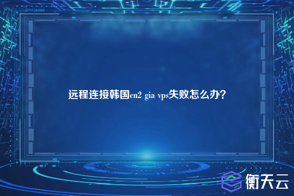 远程连接韩国cn2 gia vps失败怎么办？