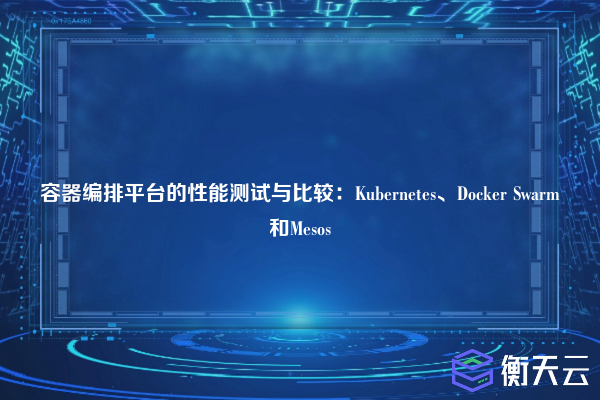 容器编排平台的性能测试与比较：Kubernetes、Docker Swarm和Mesos