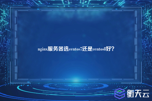nginx服务器选centos7还是centos8好？