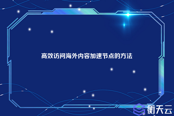 高效访问海外内容加速节点的方法