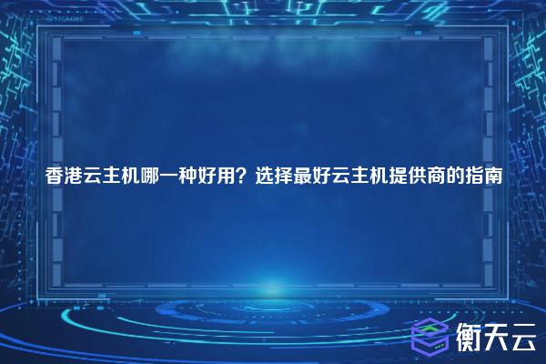 香港云主机哪一种好用？选择最好云主机提供商的指南