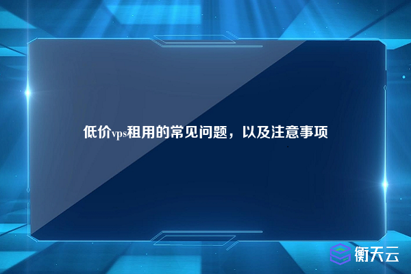 低价vps租用的常见问题，以及注意事项