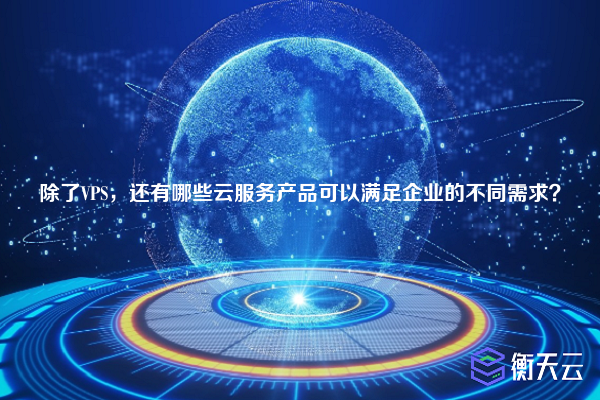 除了VPS，还有哪些云服务产品可以满足企业的不同需求？