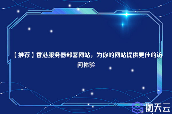 【推荐】香港服务器部署网站，为你的网站提供更佳的访问体验