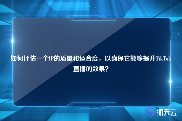 如何评估一个IP的质量和适合度，以确保它能够提升TikTok直播的效果？