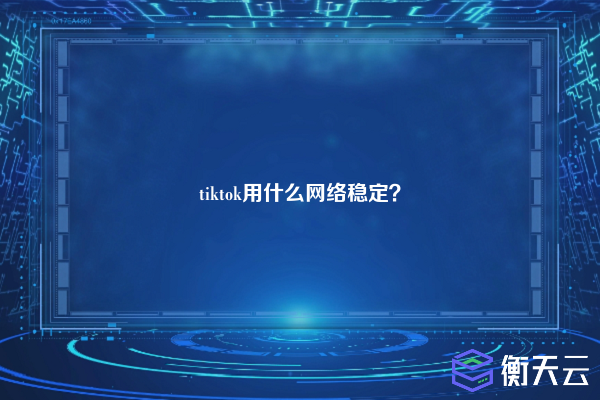 tiktok用什么网络稳定？