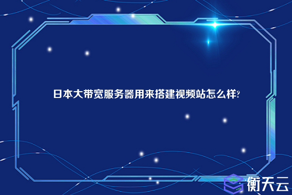 日本大带宽服务器用来搭建视频站怎么样?