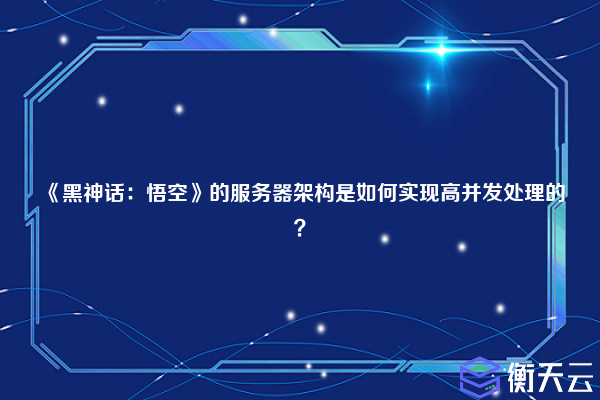 《黑神话：悟空》的服务器架构是如何实现高并发处理的？