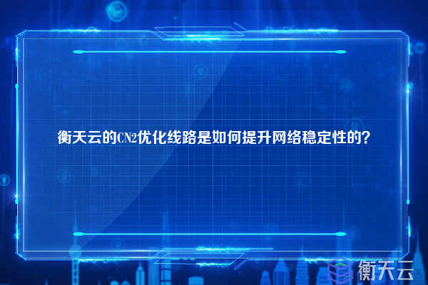 衡天云的CN2优化线路是如何提升网络稳定性的？