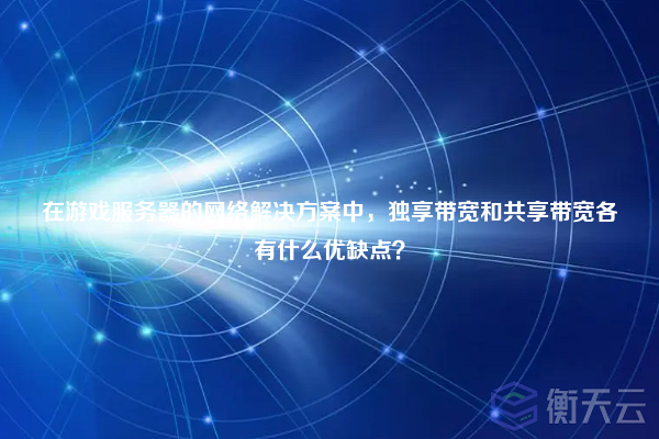 在游戏服务器的网络解决方案中，独享带宽和共享带宽各有什么优缺点？