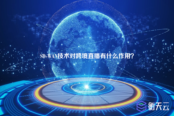 SD-WAN技术对跨境直播有什么作用？