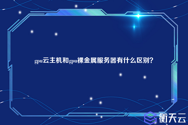 gpu云主机和gpu裸金属服务器有什么区别？