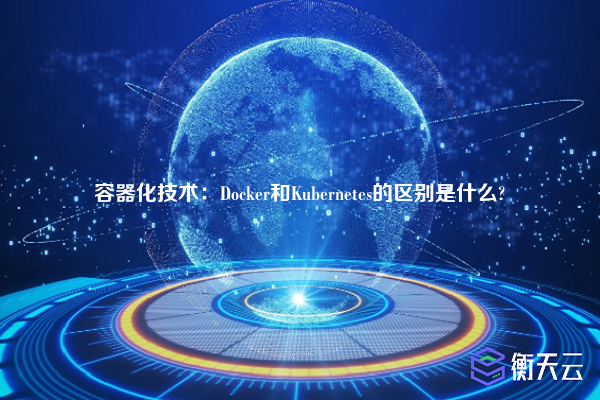 容器化技术：Docker和Kubernetes的区别是什么?