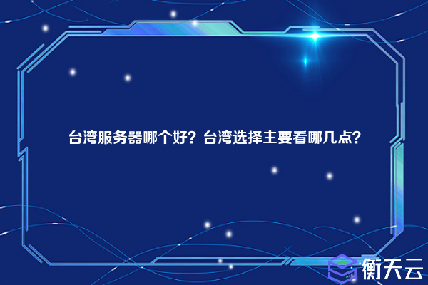 台湾服务器哪个好？台湾选择主要看哪几点？