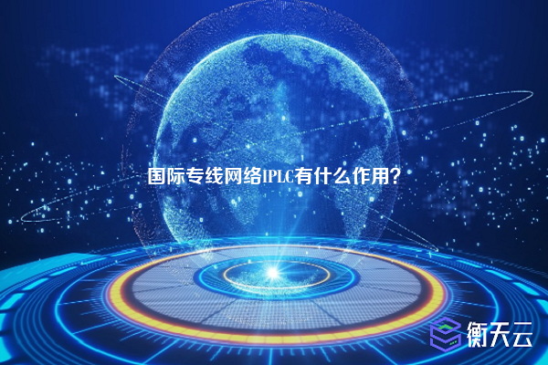 国际专线网络IPLC有什么作用？